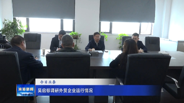 吳啟標調(diào)研外貿(mào)企業(yè)運行情況