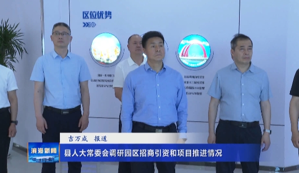 縣人大常委會調(diào)研園區(qū)招商引資和項目推進(jìn)情況