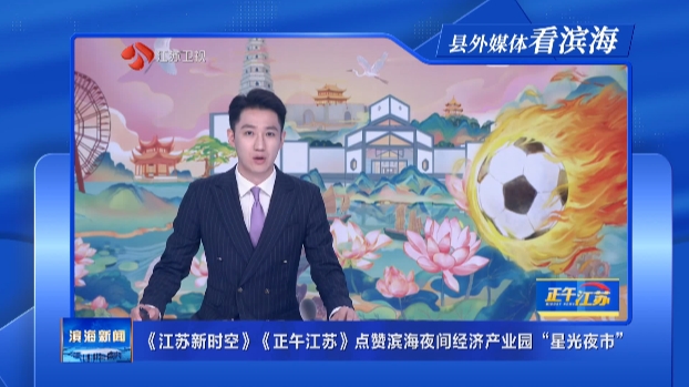 【縣外媒體看濱海】《江蘇新時空》《正午江蘇