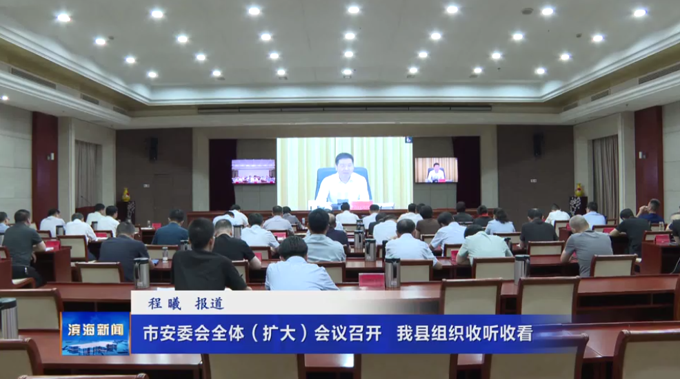 市安委會全體（擴(kuò)大）會議召開?我縣組織收聽收看