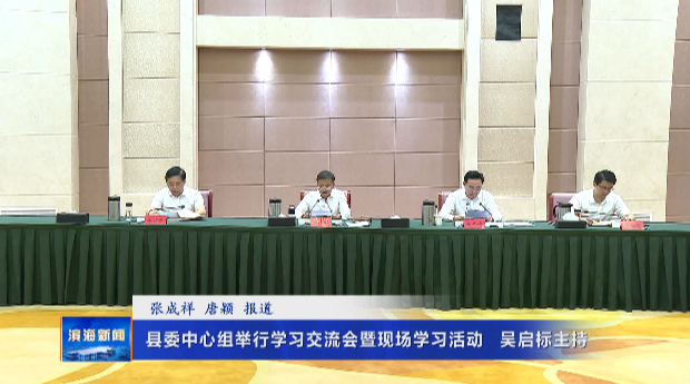 縣委中心組舉行學習交流會暨現(xiàn)場學習活動?吳